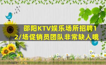 邵阳KTV娱乐场所招聘12/场促销员团队非常缺人哦